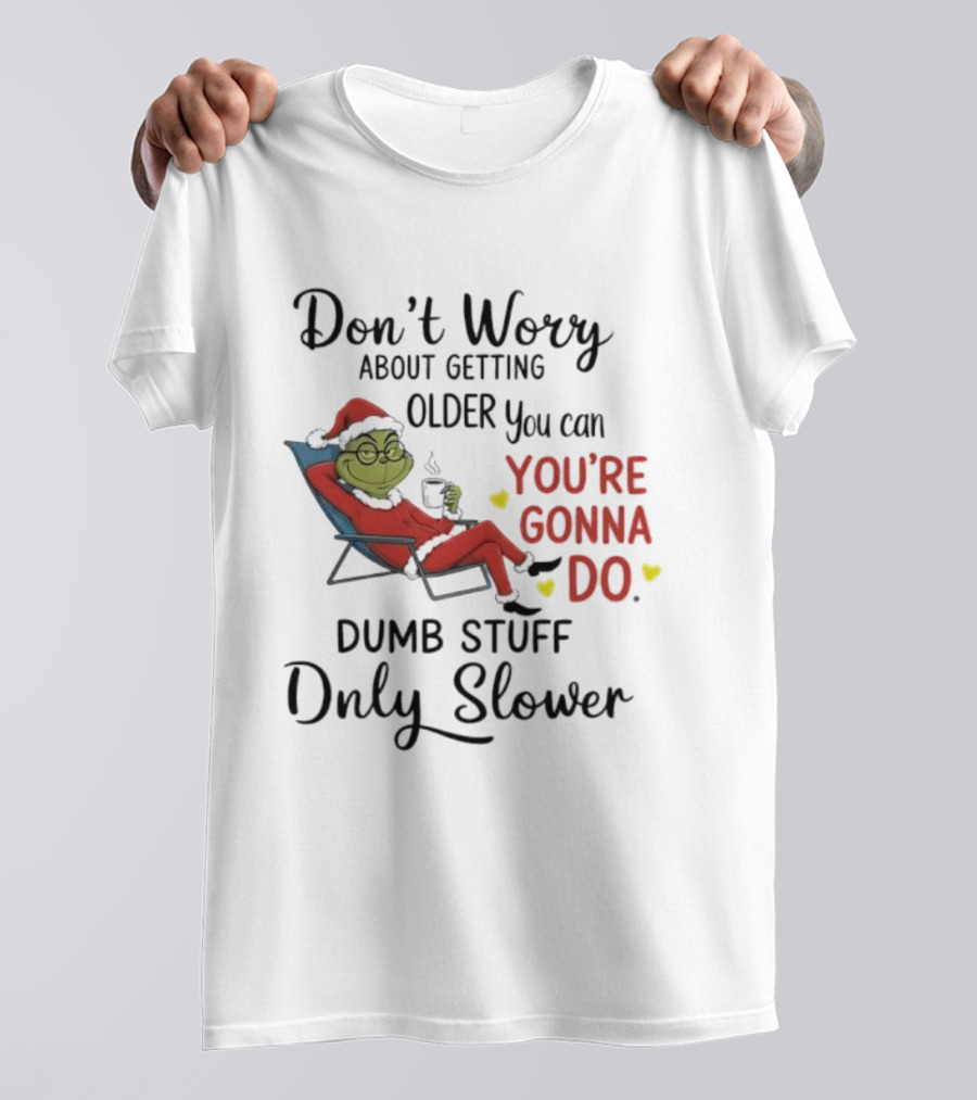 Don't Worry About Getting Older Grinch You're Gonna Do Dumb Stuff Only Slower T-Shirt