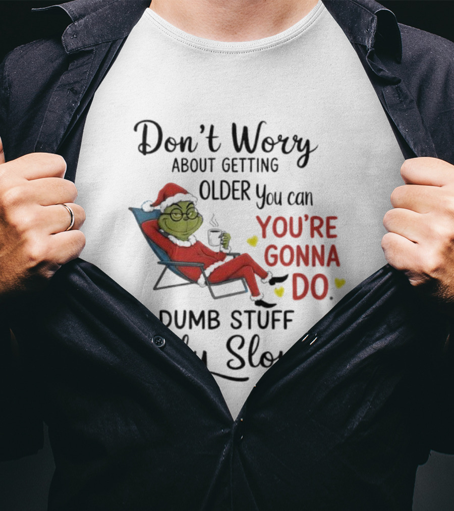 Don't Worry About Getting Older Grinch You're Gonna Do Dumb Stuff Only Slower T-Shirt