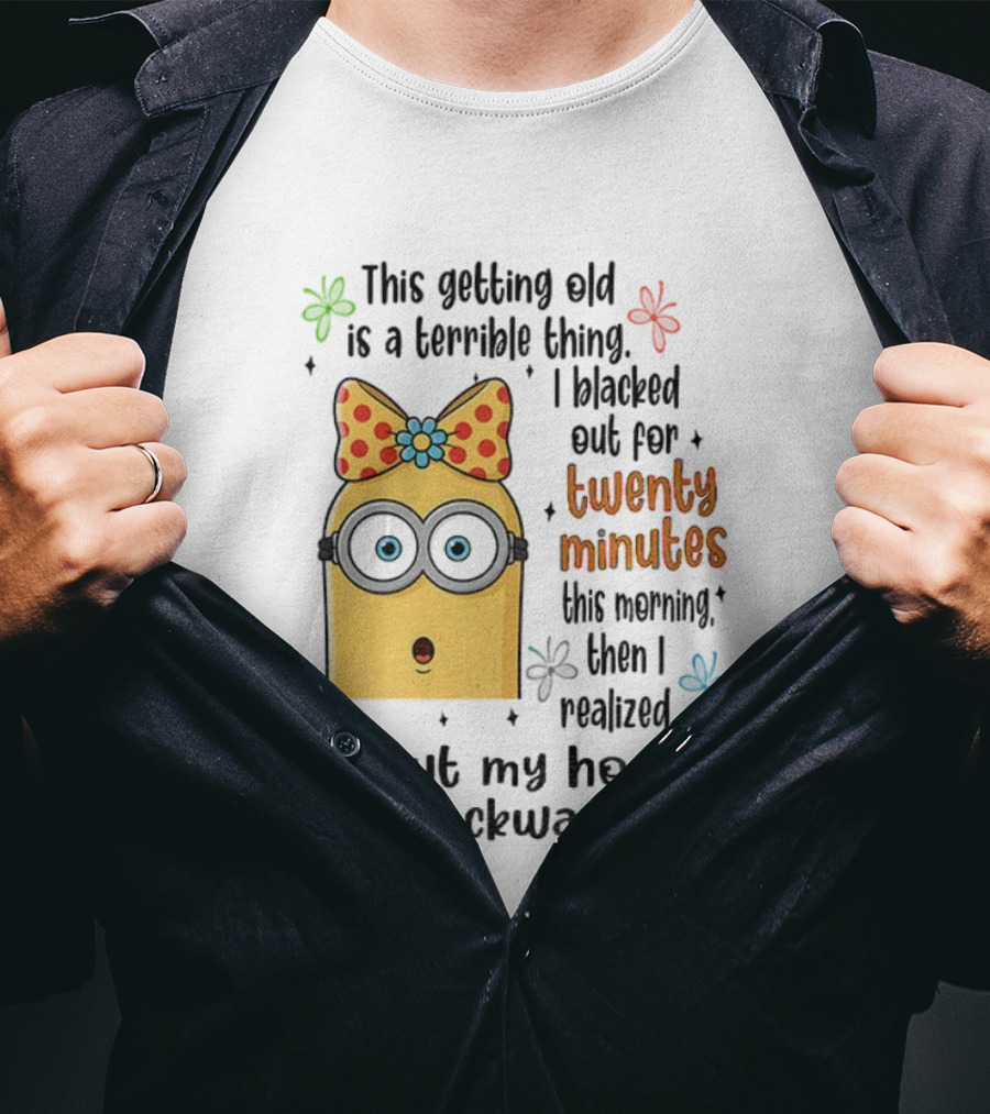 This Getting Old Is A Terrible Thing I Blacked Out For Twenty Minutes Minion Backward Realization T-Shirt