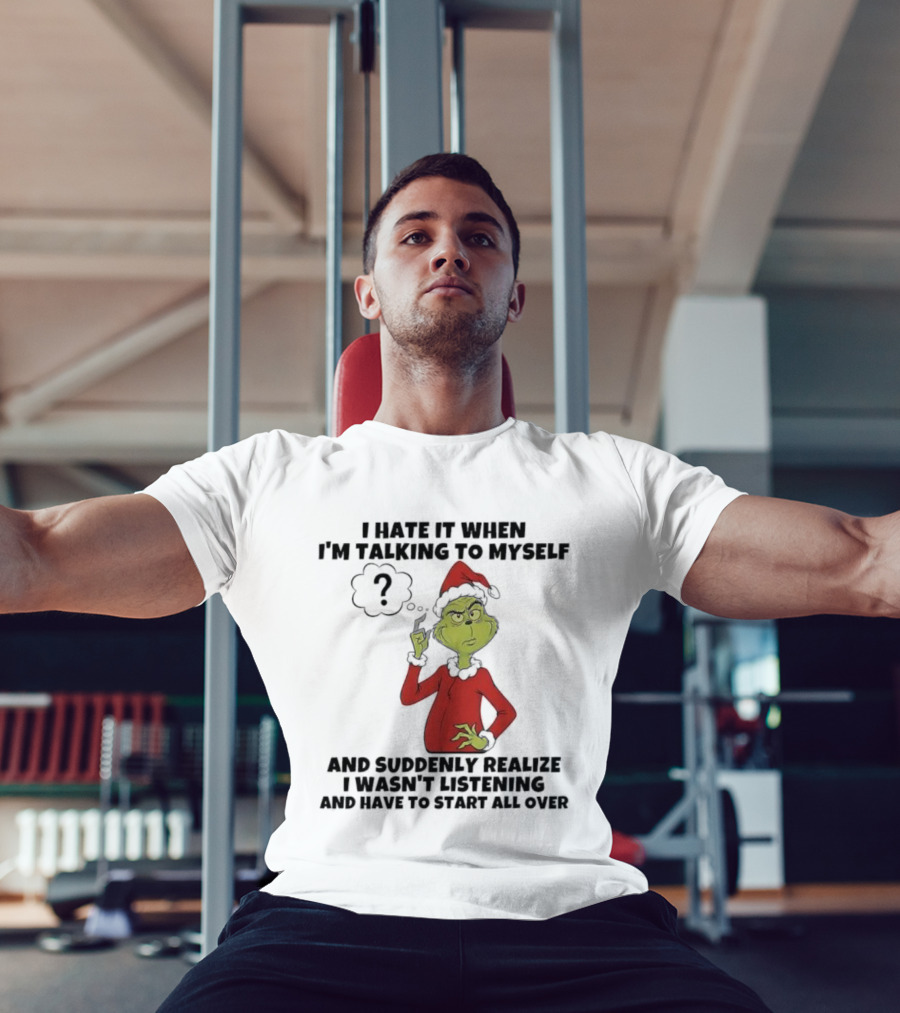 Grinch I Hate It When I'm Talking To Myself And Suddenly Realize I Wasn't Listening T-Shirt