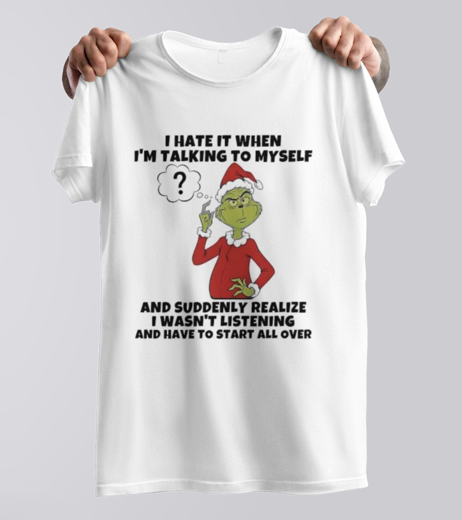 Grinch I Hate It When I'm Talking To Myself And Suddenly Realize I Wasn't Listening T-Shirt