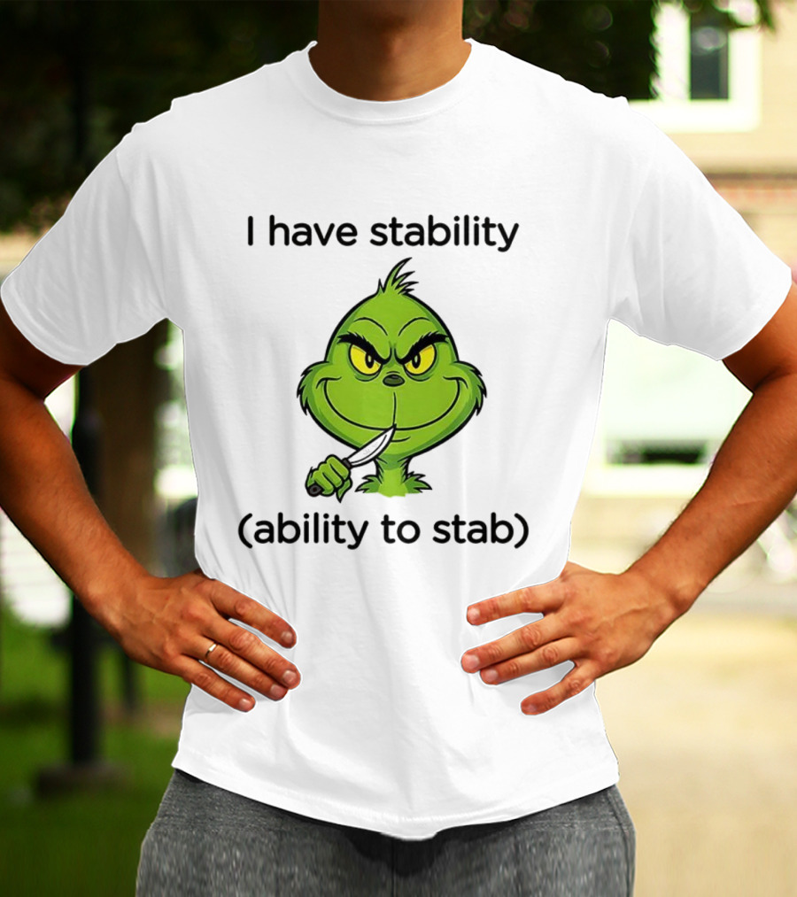 Grinch I Have Stability Ability To Stab T-Shirt
