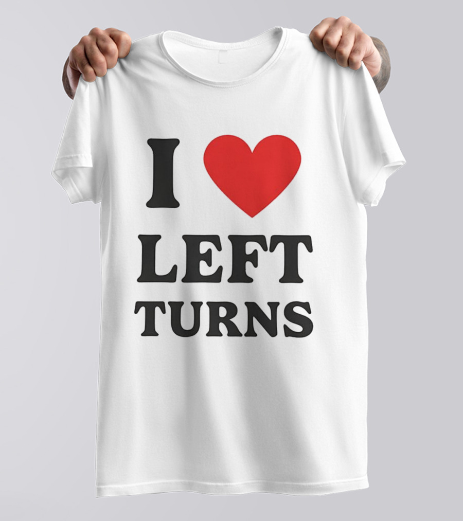 I Love Left Turns Racing Enthusiast T-Shirt