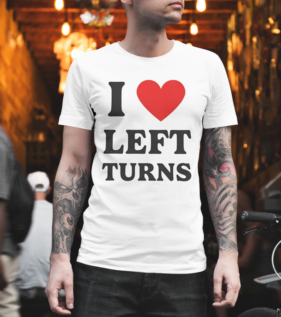 I Love Left Turns Racing Enthusiast T-Shirt