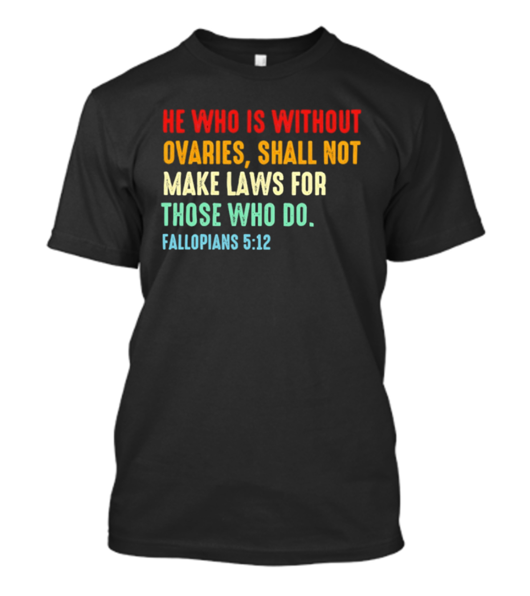 He Who Is Without Ovaries Shall Not Make Laws For Those Who Do Fallopians 5 12 T-Shirt