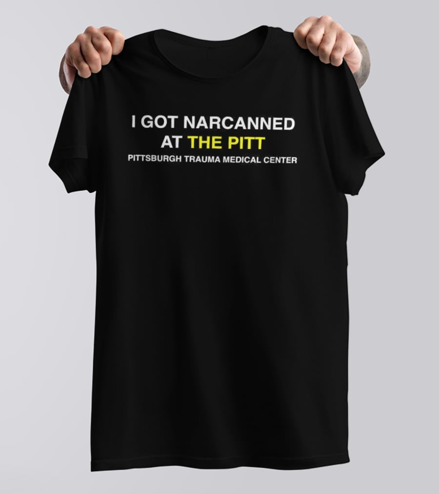 I Got Narcanned At The Pitt Pittsburgh Trauma Medical Center T-Shirt