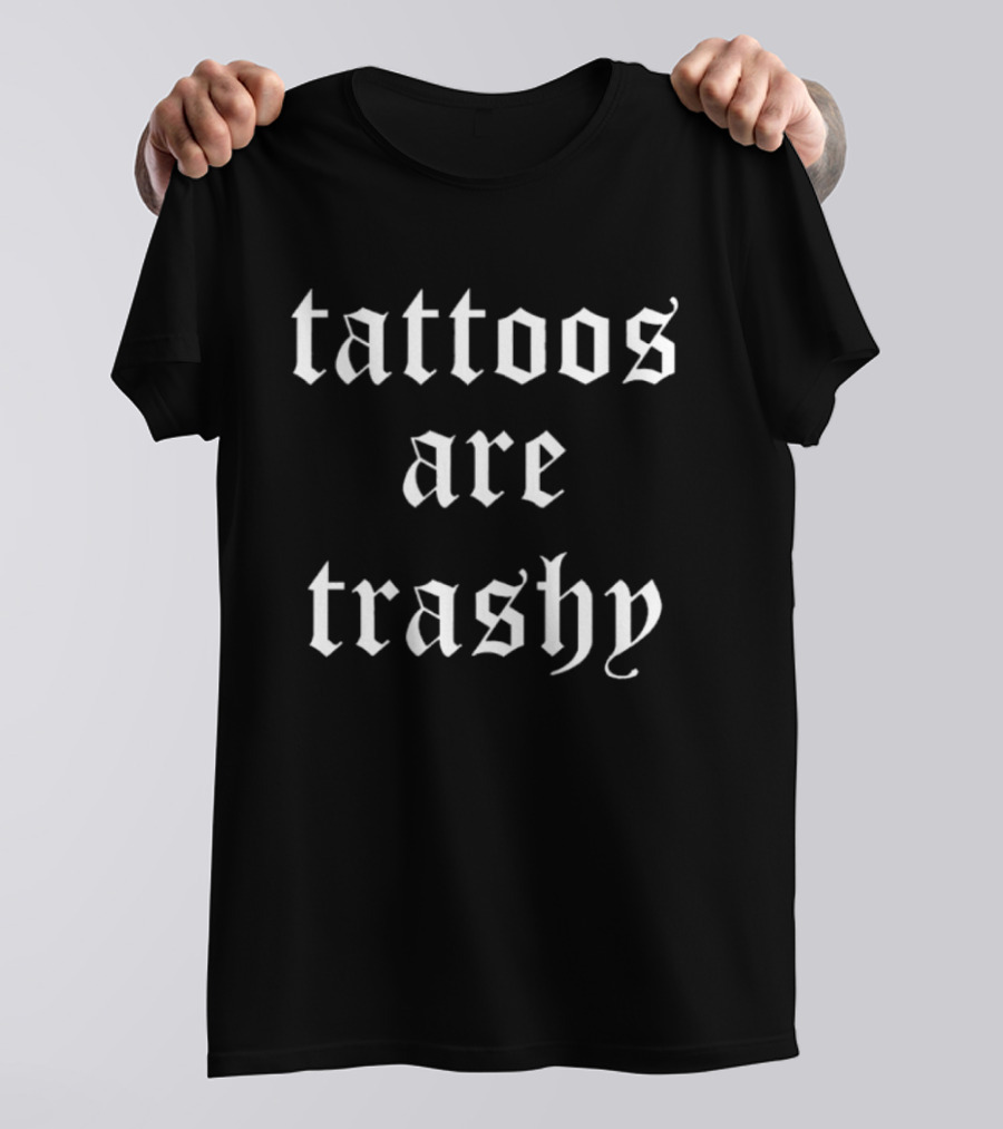 Tattoos Are Trashy Sarcastic Text Old English Font T-Shirt