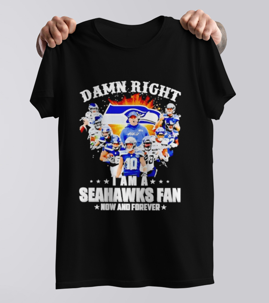 Damn Right I Am A Seahawks Fan Now And Forever T-Shirt