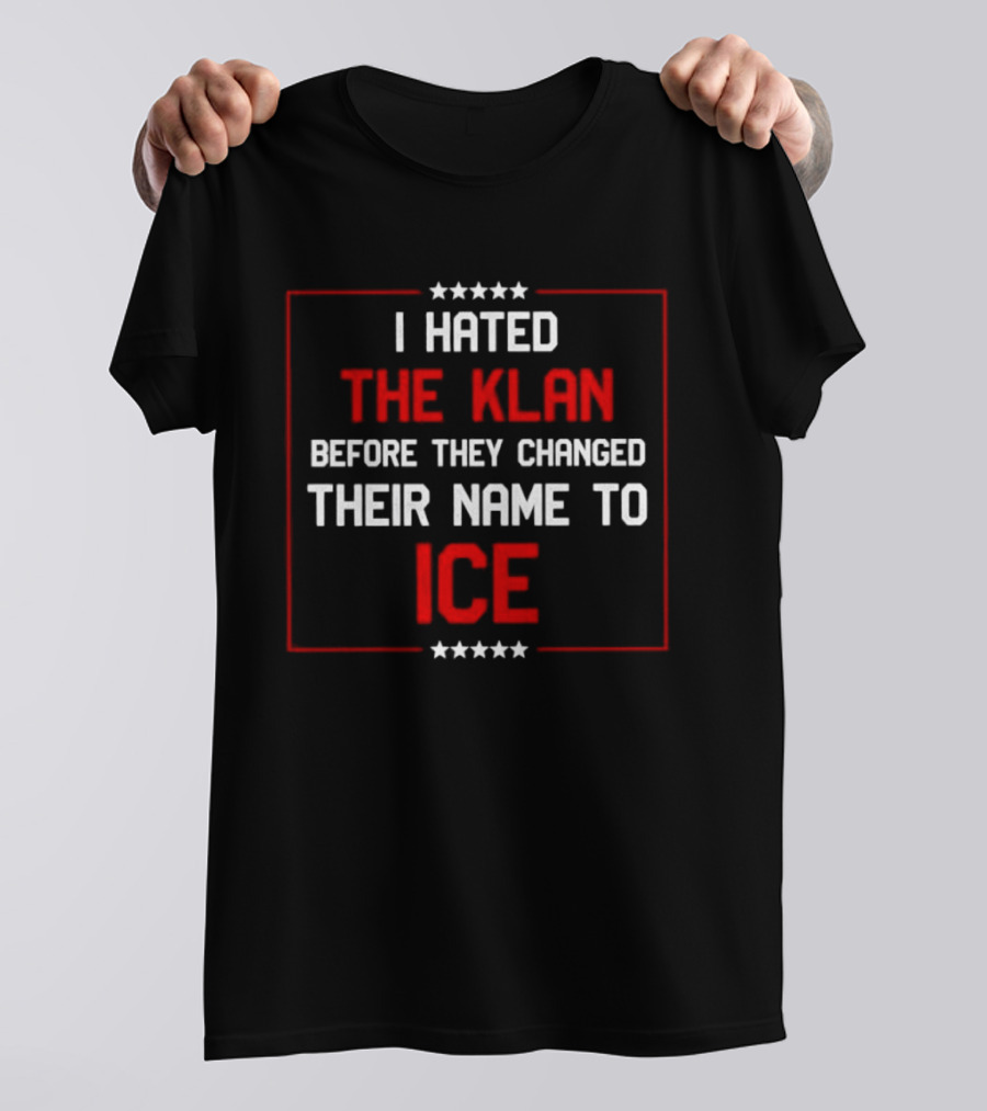 I Hated The Klan Before They Changed Name To ICE T-Shirt