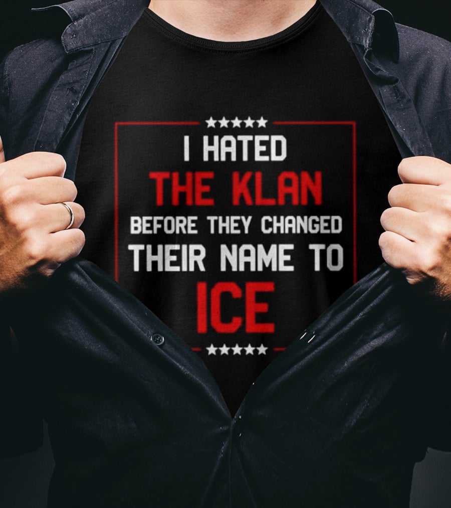 I Hated The Klan Before They Changed Name To ICE T-Shirt