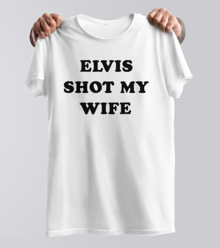 Elvis Shot My Wife T-Shirt