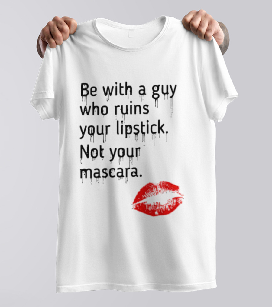 Be With A Guy Who Ruins Your Lipstick Not Your Mascara With Red Lip Print T-Shirt