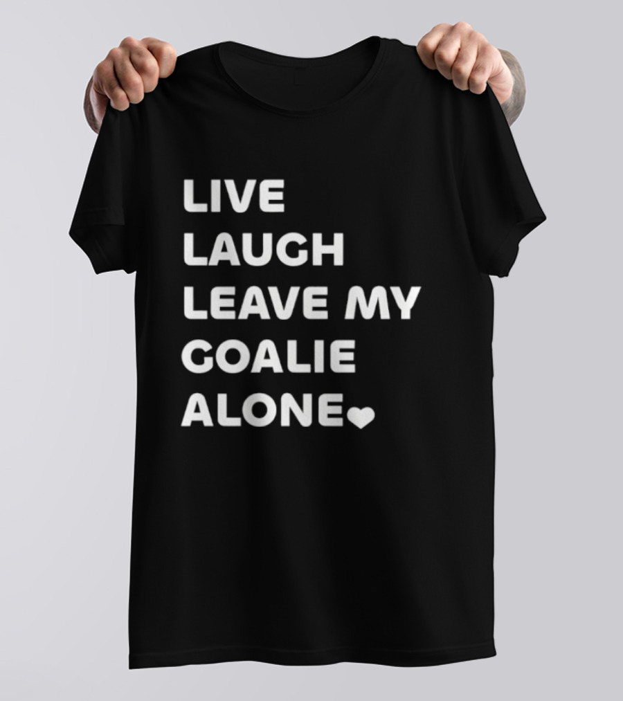 Live Laugh Leave My Goalie Alone T-Shirt