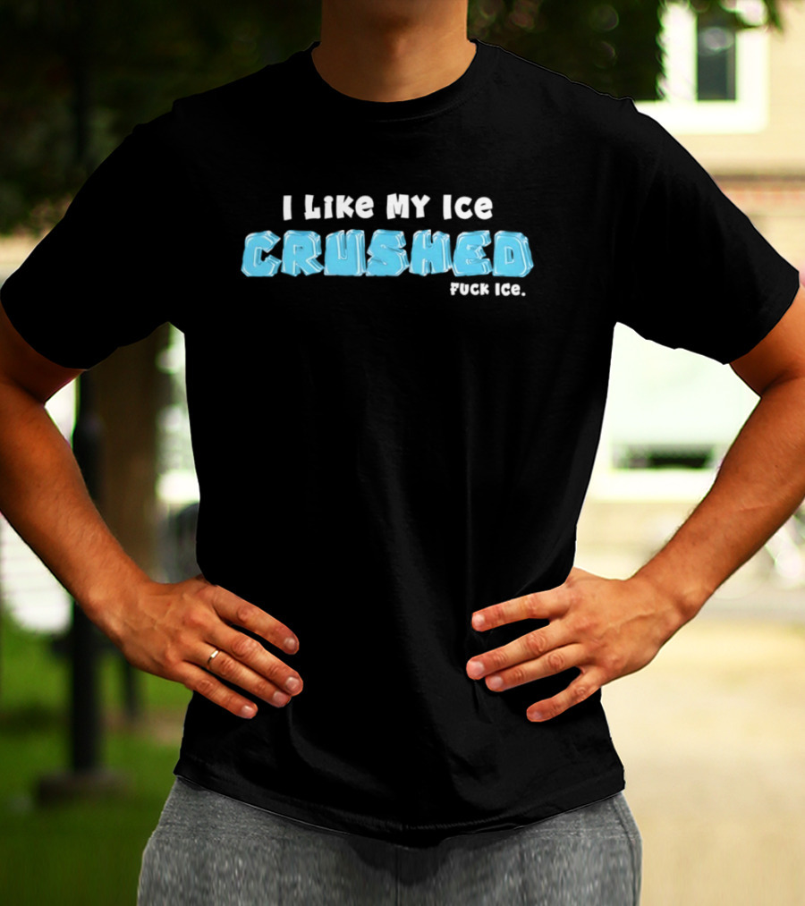 I Like My Ice Crushed Fuck Ice T-Shirt