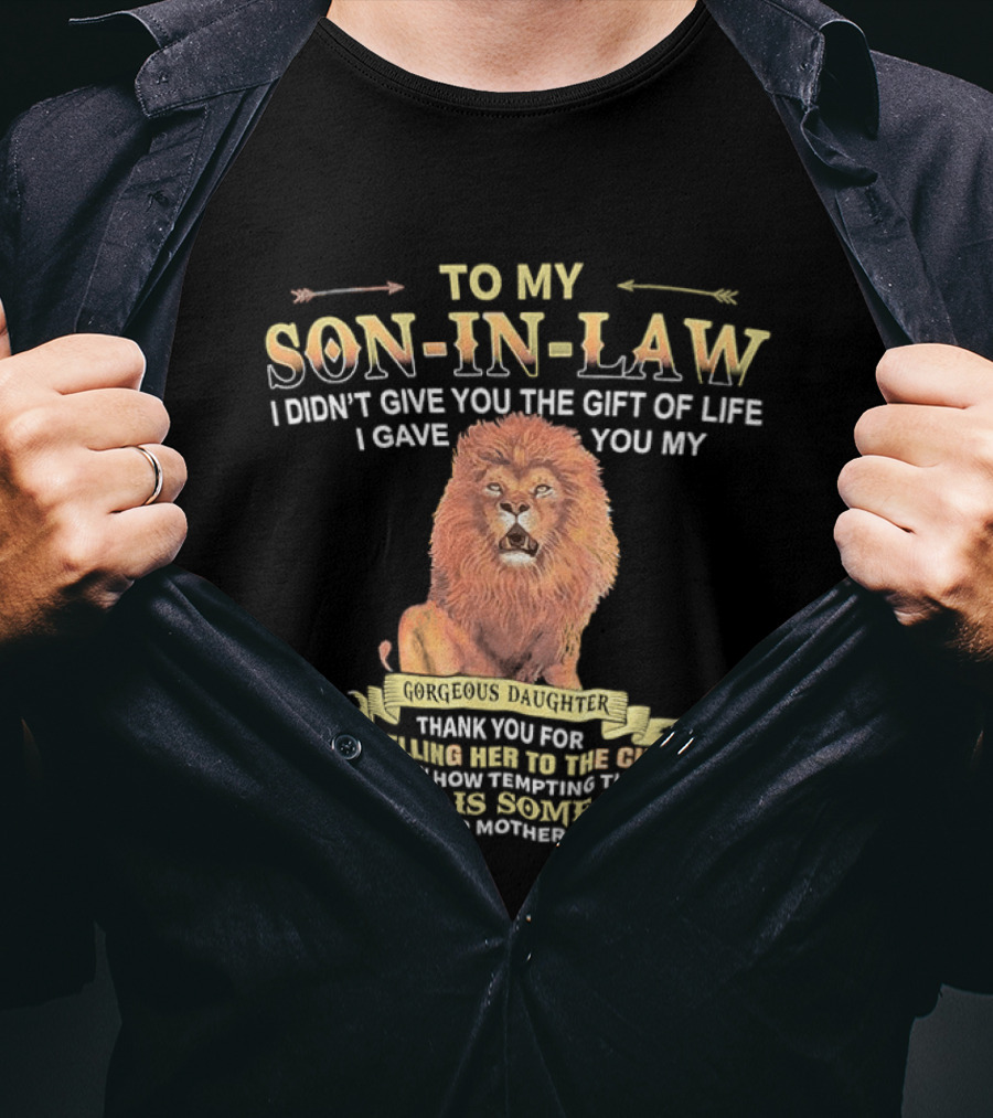 To My Son In Law I Didn't Give You The Gift Of Life I Gave You My Gorgeous Daughter Lion Mother In Law Message T-Shirt