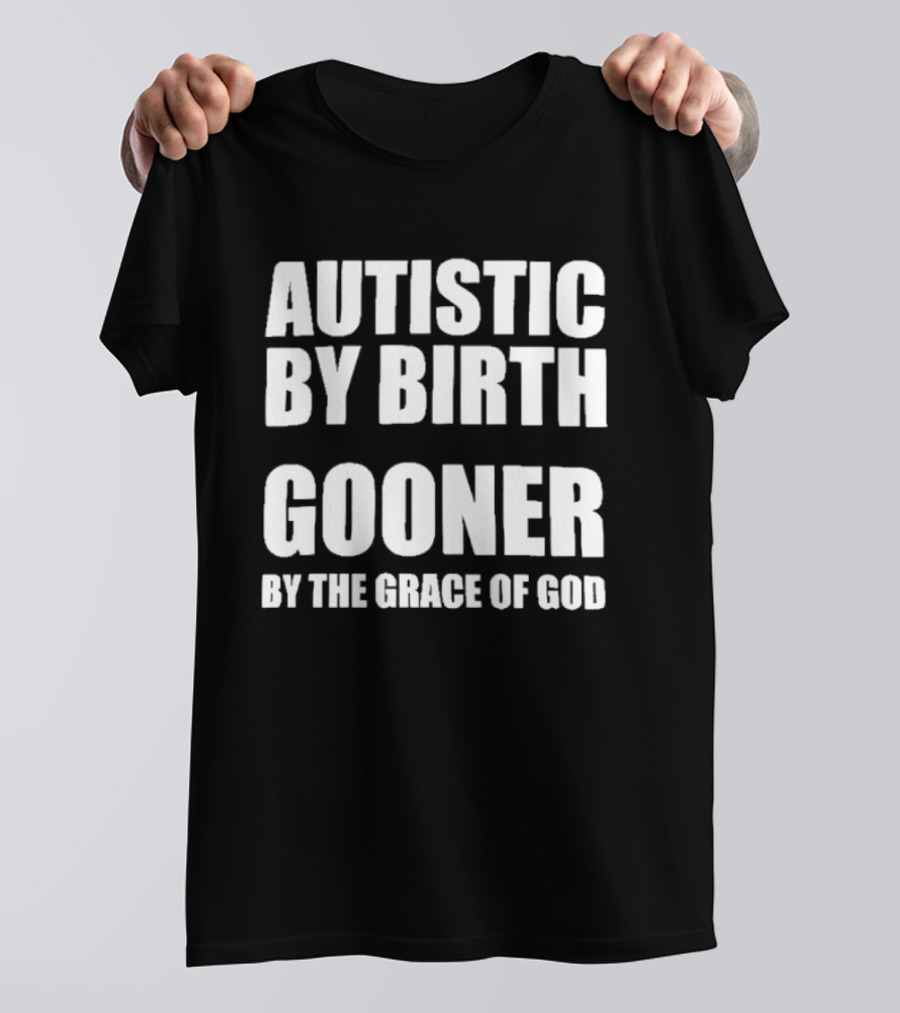 Autistic By Birth Gooner By The Grace Of God T-Shirt