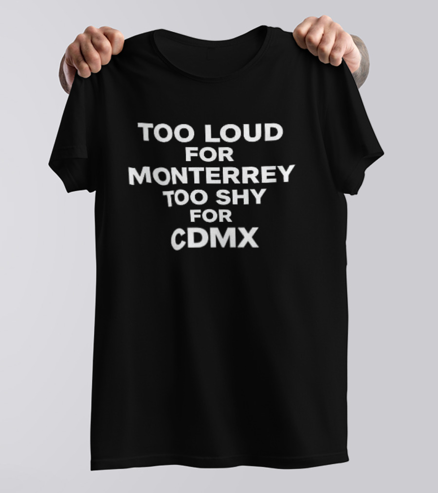 Too Loud For Monterrey Too Shy For CDMX T-Shirt