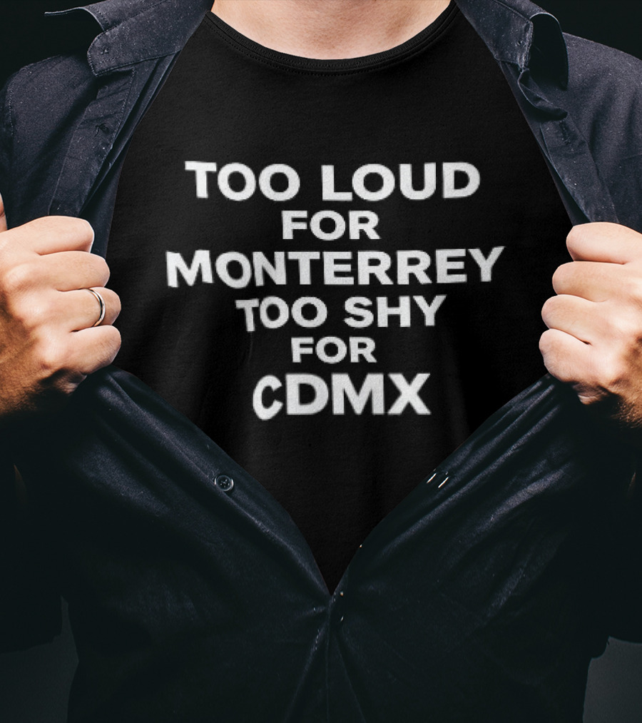 Too Loud For Monterrey Too Shy For CDMX T-Shirt