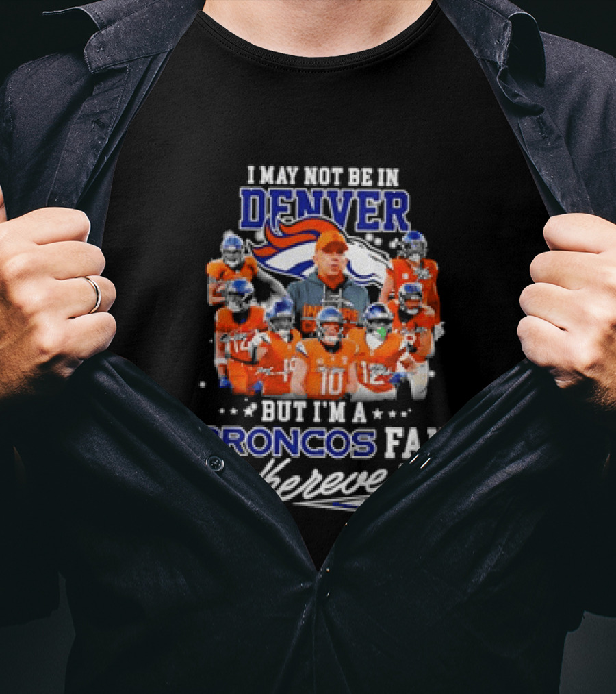 I May Not Be In Denver But I'm A Broncos Fan Wherever I Am T-Shirt