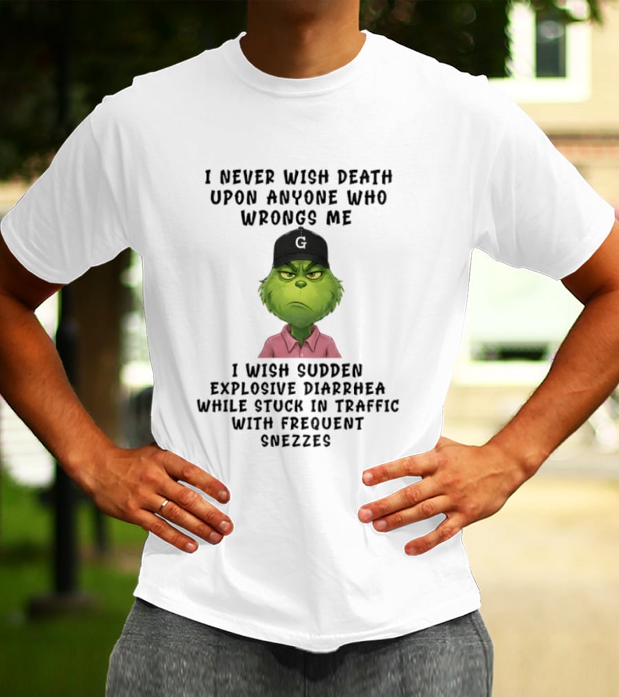 Grinch I Never Wish Death Upon Anyone I Wish Sudden Explosive Diarrhea Traffic Sneezes T-Shirt