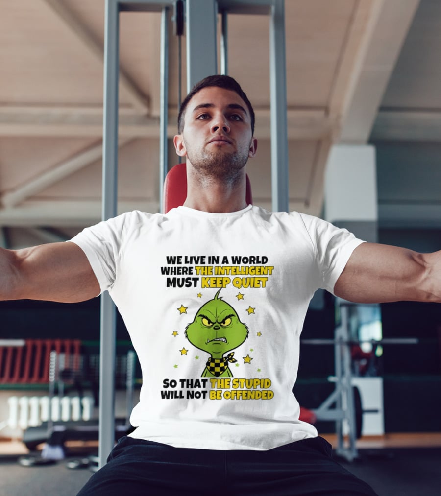We Live In A World Where The Intelligent Must Keep Quiet Grinch So That The Stupid Will Not Be Offended T-Shirt