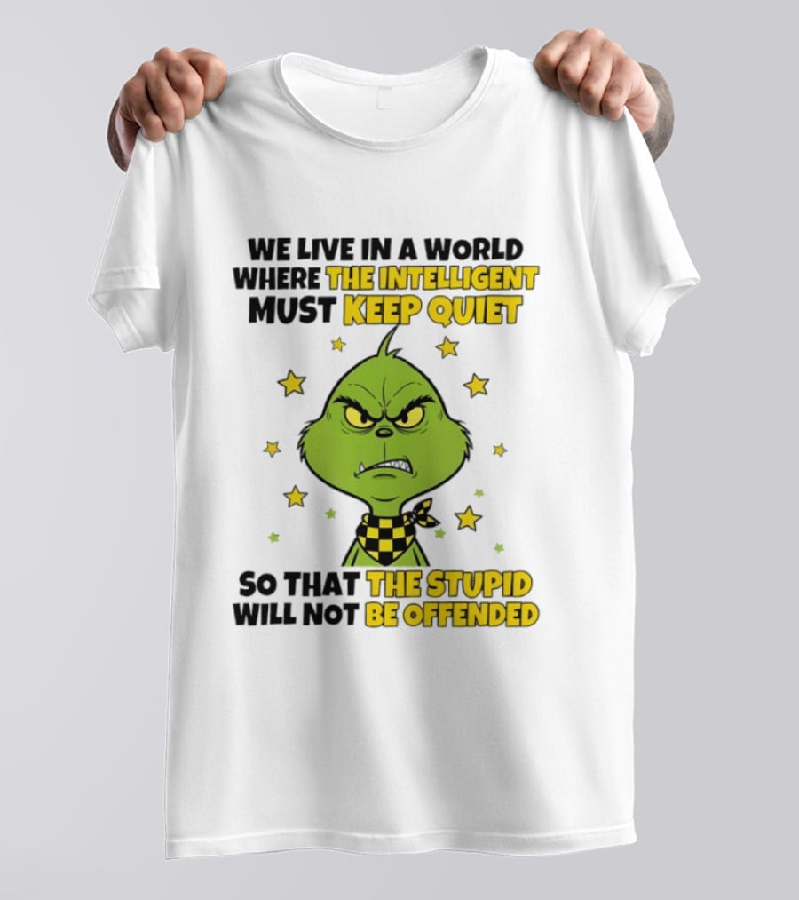 We Live In A World Where The Intelligent Must Keep Quiet Grinch So That The Stupid Will Not Be Offended T-Shirt