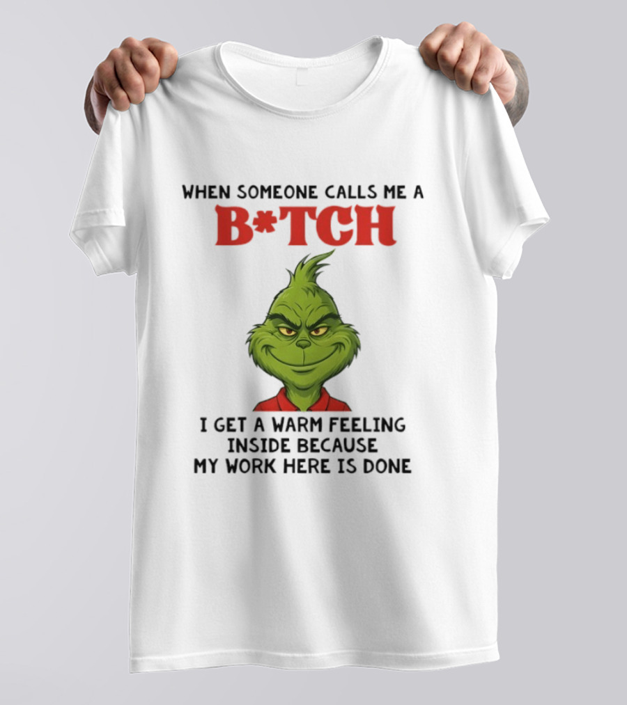 Grinch When Someone Calls Me A Bitch I Get A Warm Feeling Inside Because My Work Here Is Done T-Shirt