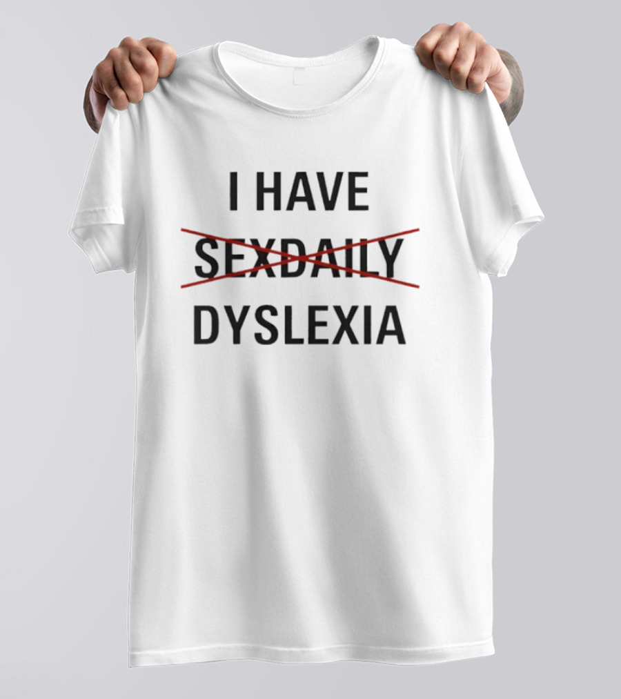 I Have Dyslexia Humor Wordplay Joke Replaced Sex Daily T-Shirt