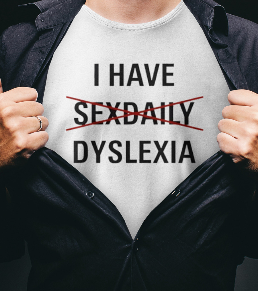 I Have Dyslexia Humor Wordplay Joke Replaced Sex Daily T-Shirt