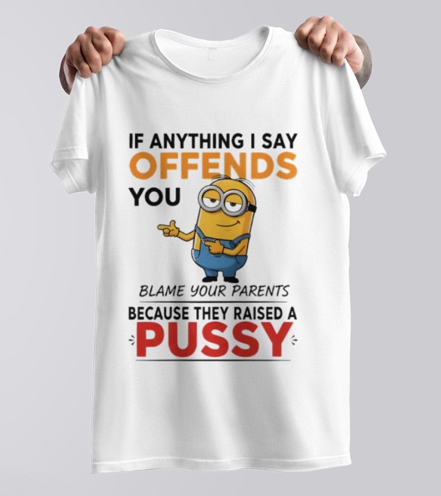 Minion Offends You Blame Your Parents Raised A Pussy T-Shirt