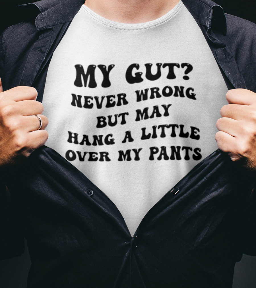 My Gut Never Wrong But May Hang A Little Over My Pants T-Shirt