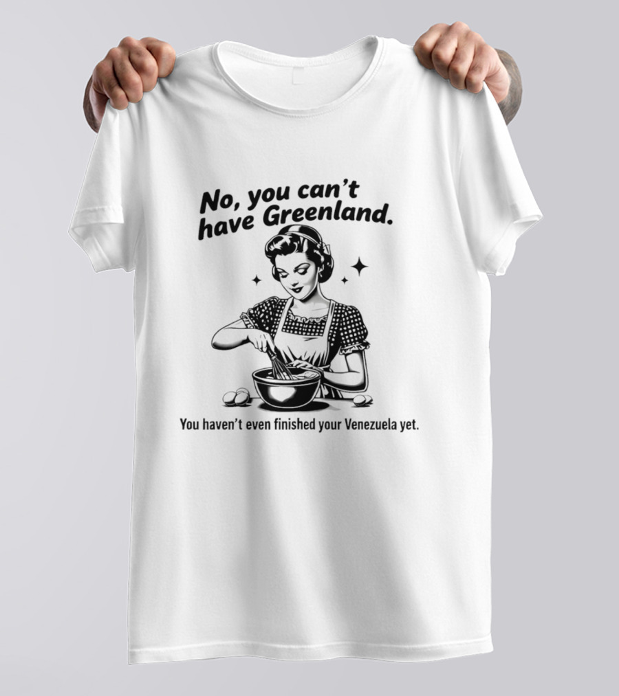 No You Can't Have Greenland You Haven't Even Finished Your Venezuelan Yet Retro Cooking T-Shirt