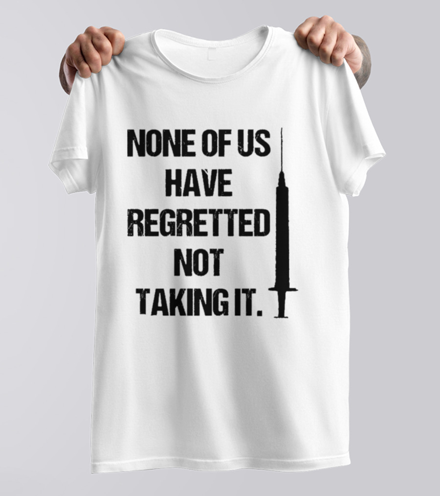 None Of Us Have Regretted Not Taking It Syringe T-Shirt
