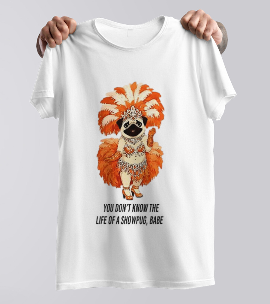 You Don't Know The Life Of A Showpug Babe In Orange Feather Costume T-Shirt