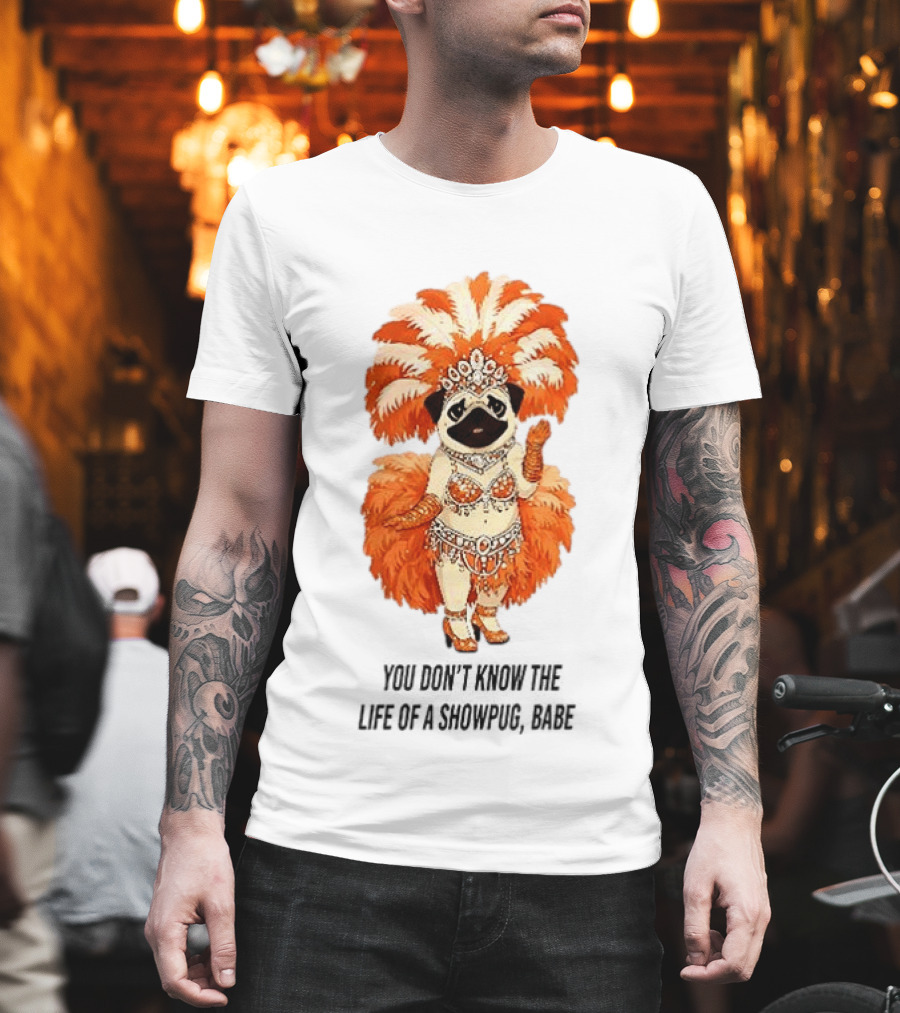 You Don't Know The Life Of A Showpug Babe In Orange Feather Costume T-Shirt