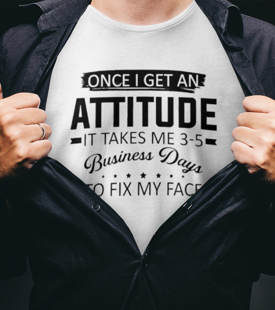 Once I Get An Attitude It Takes Me 3 5 Business Days To Fix My Face T-Shirt