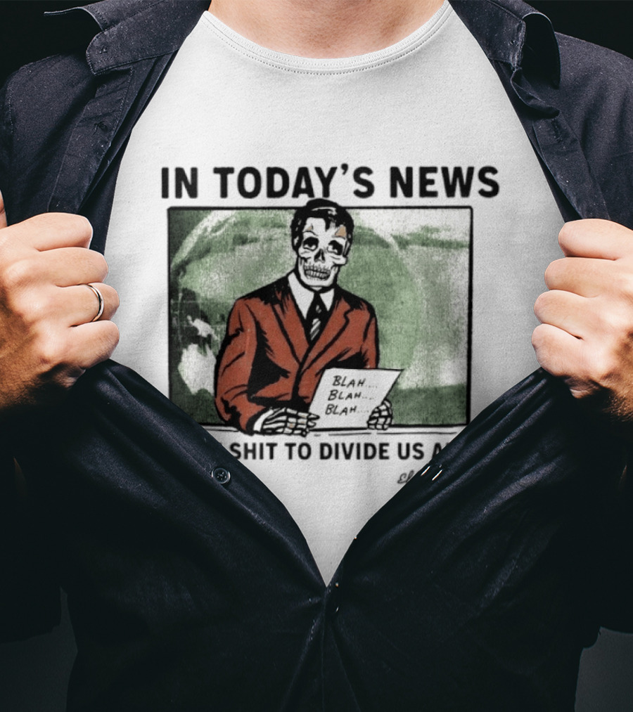 In Today's News Skeleton Blah Blah More Shit To Divide Us All T-Shirt