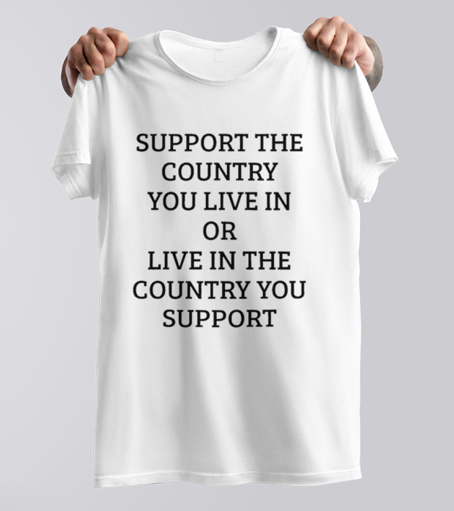 Support The Country You Live In Or Live In The Country You Support T-Shirt