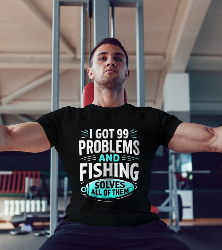 I Got 99 Problems And Fishing Solves All Of Them Clever Angler T-Shirt