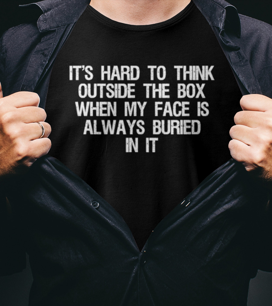 It's Hard To Think Outside The Box When My Face Is Always Buried In It T-Shirt