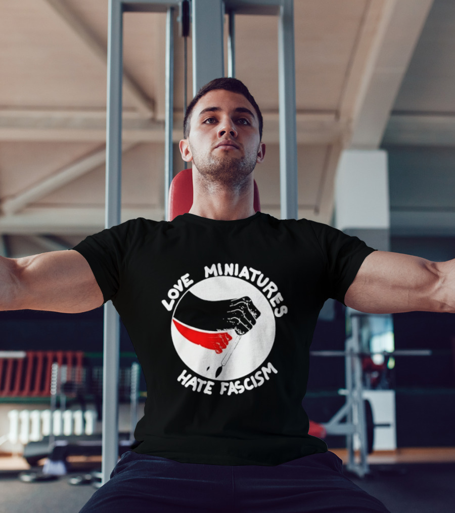 Love Miniatures Hate Fascism Hands And Red Paintbrush T-Shirt