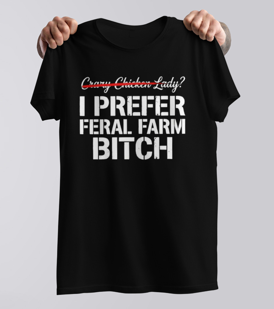 I Prefer Feral Farm Bitch Instead Of Crazy Chicken Lady T-Shirt