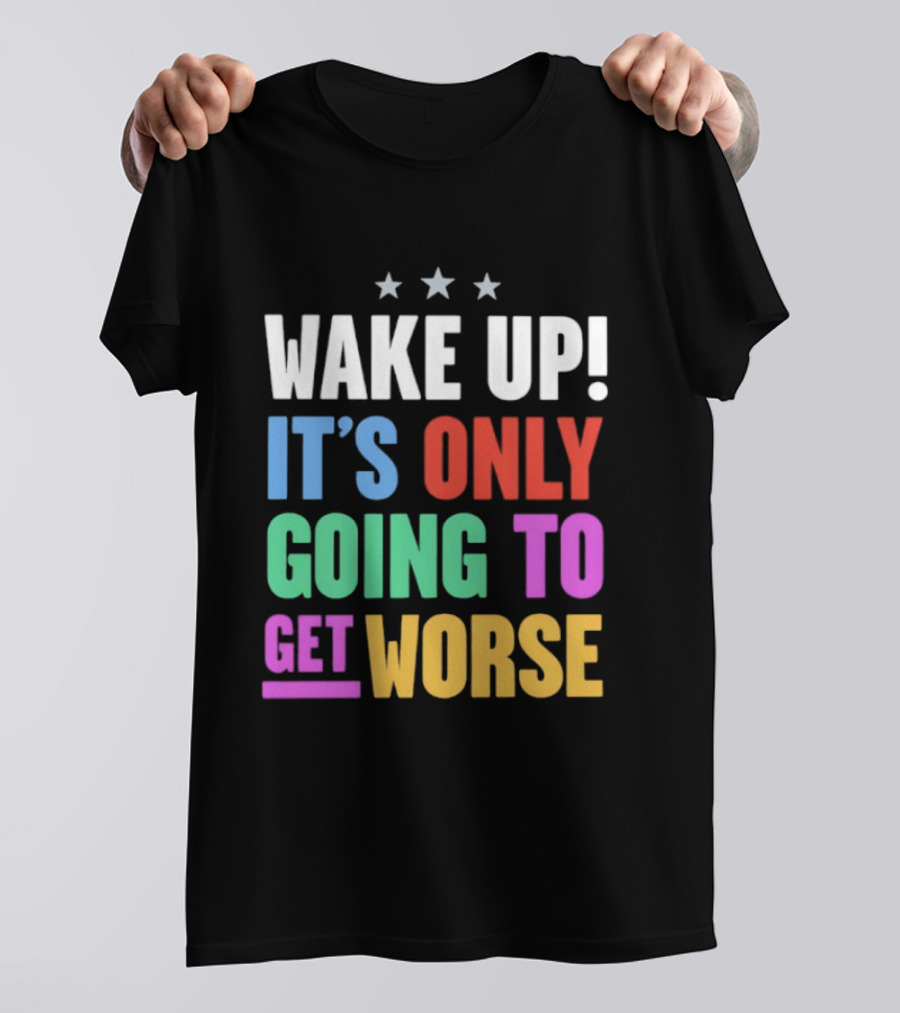 Wake Up It's Only Going To Get Worse Three Stars T-Shirt