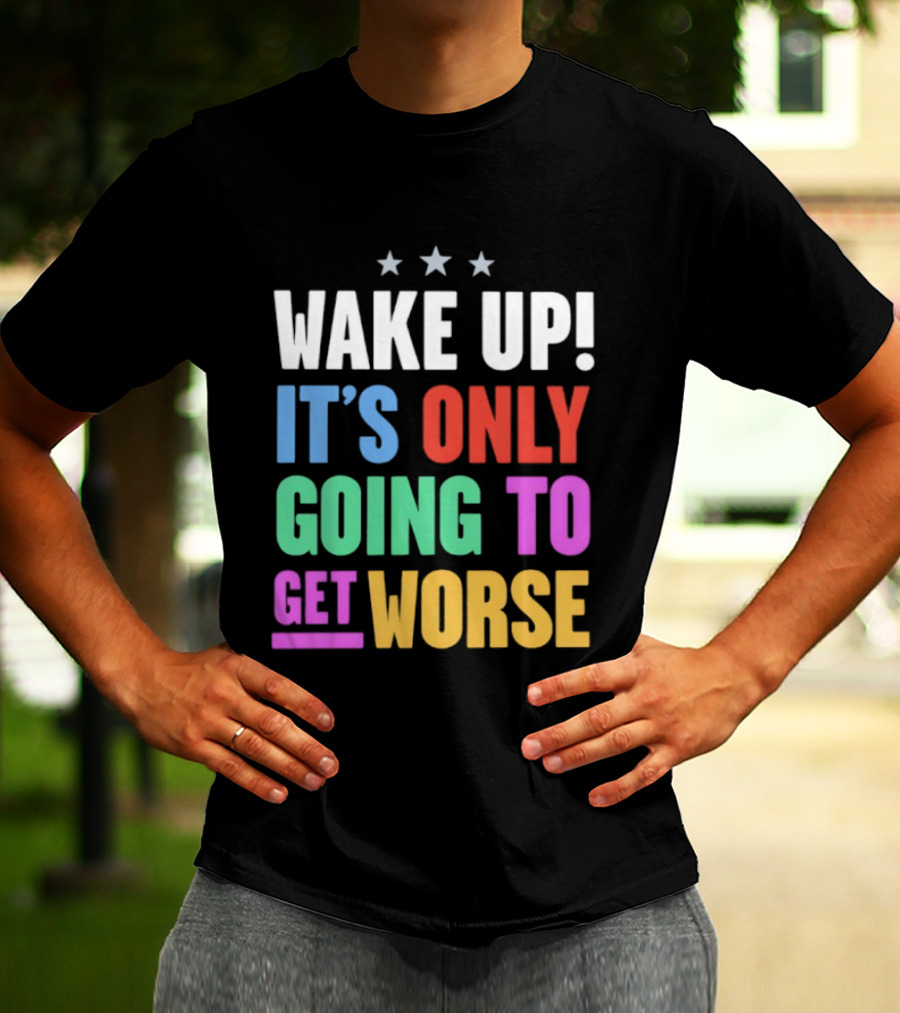 Wake Up It's Only Going To Get Worse Three Stars T-Shirt