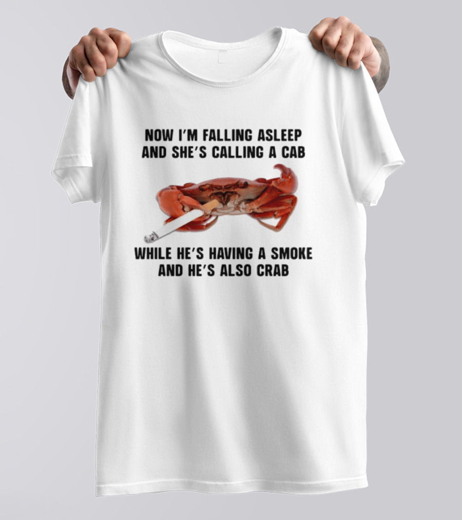 Now I'm Falling Asleep And She's Calling A Cab While He's Having A Smoke And He's Also Crab T-Shirt