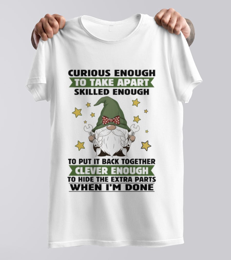 Curious Enough To Take Apart Skilled Enough Gnome Clever Enough To Hide The Extra Parts When I'm Done T-Shirt