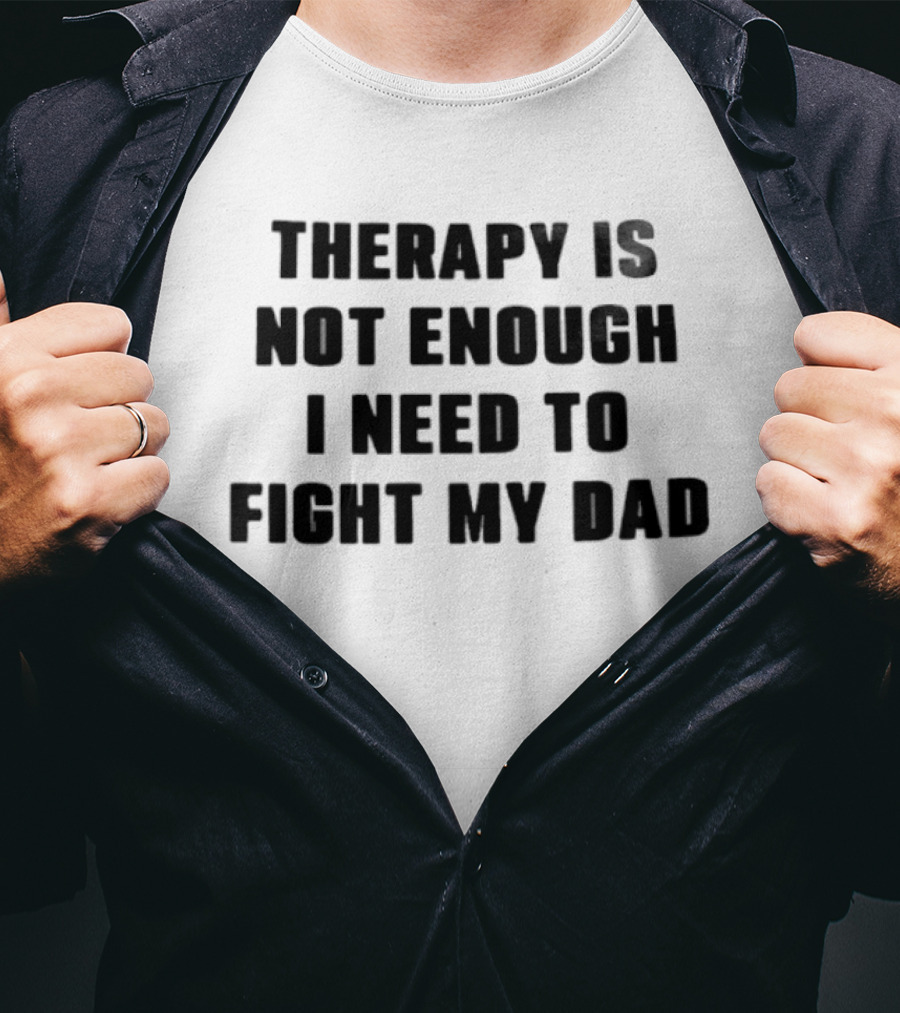 Therapy Is Not Enough I Need To Fight My Dad Black T-Shirt