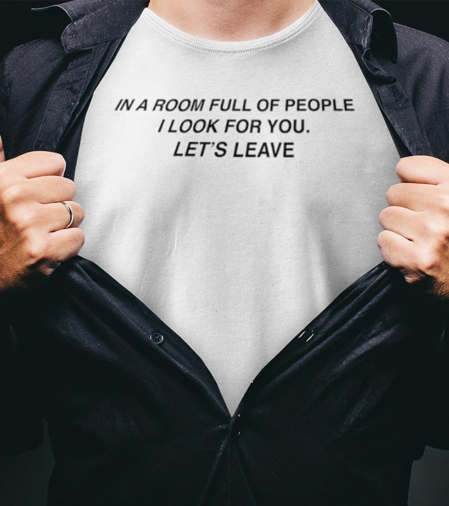 In A Room Full Of People I Look For You Let's Leave T-Shirt
