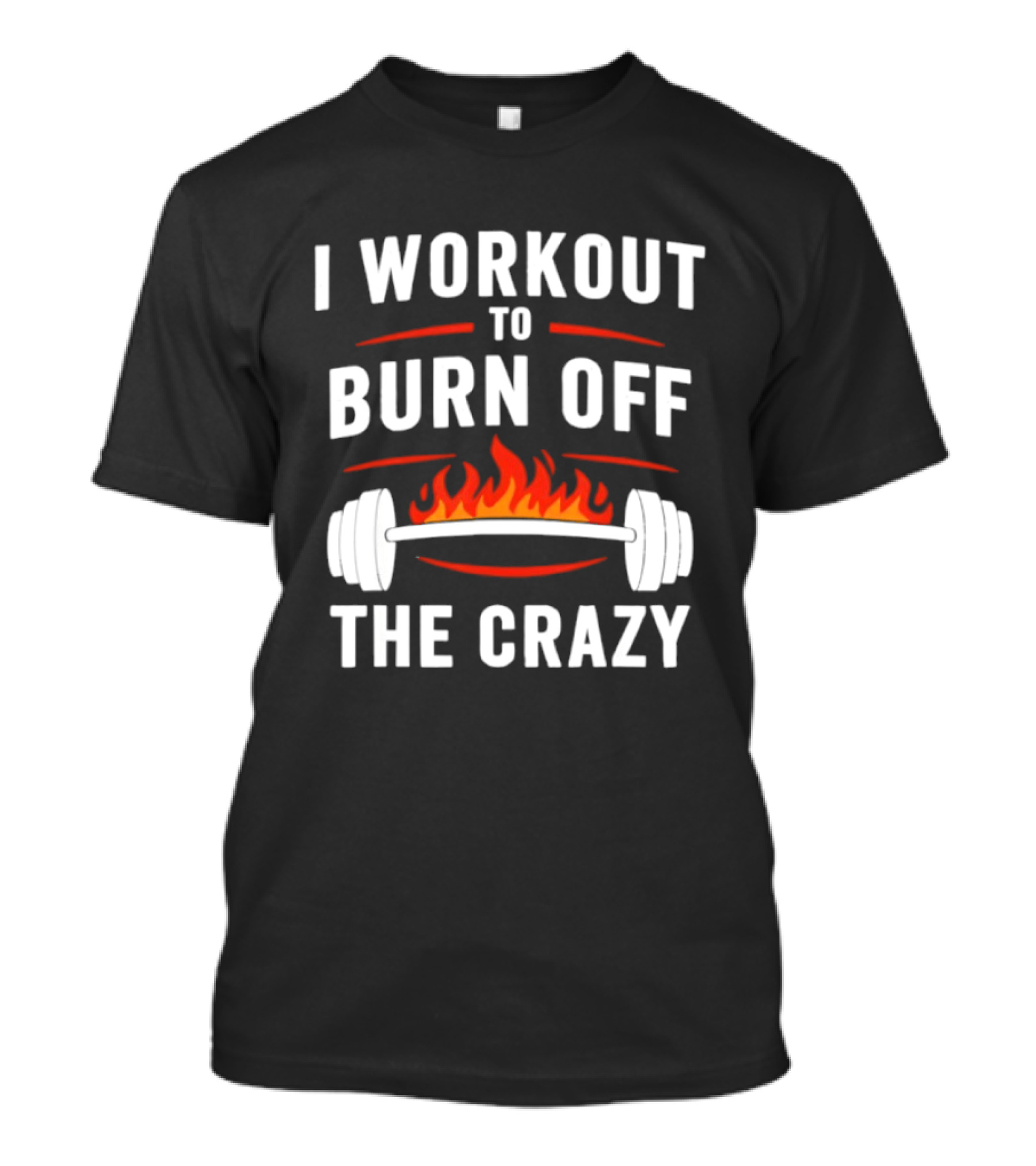 I Workout To Burn Off The Crazy Barbell Fire Fitness Motivation T-Shirt