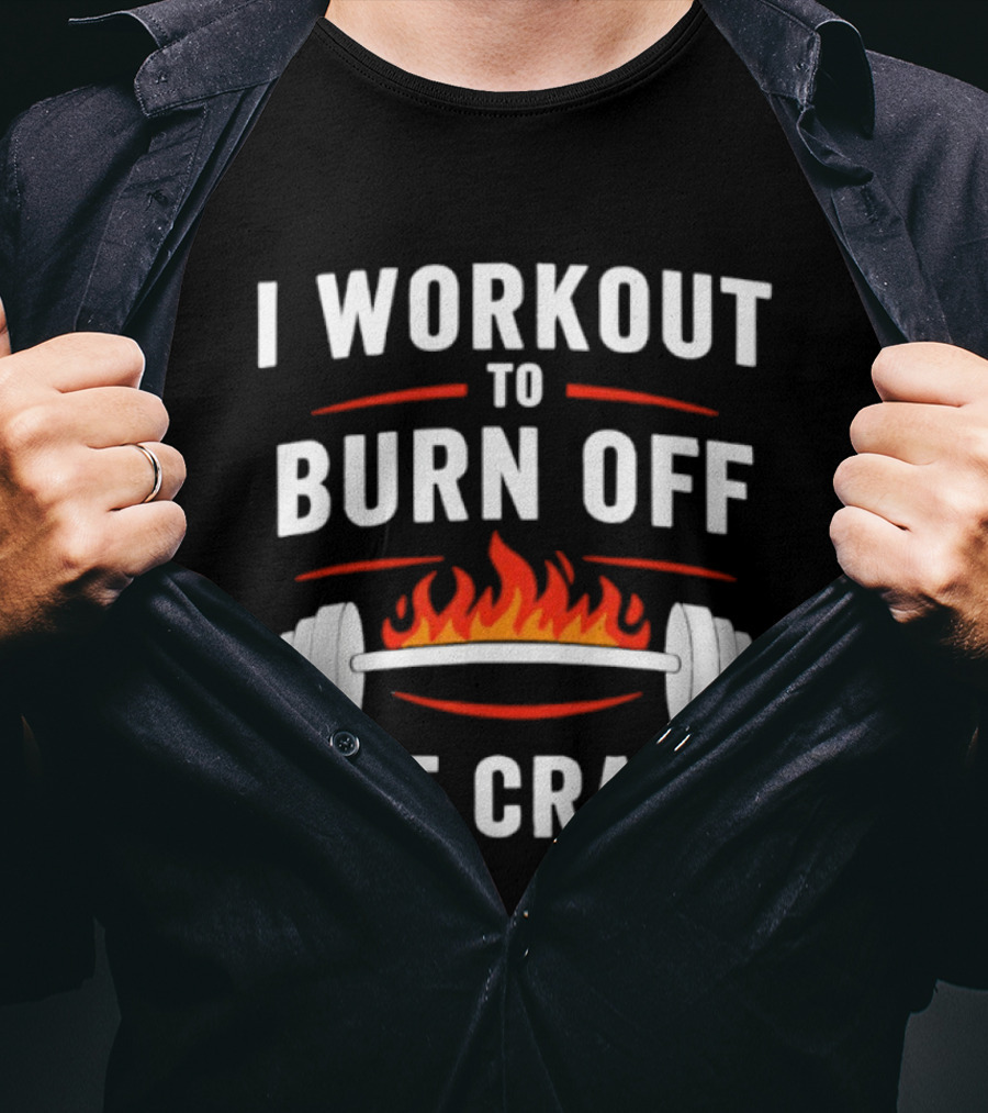 I Workout To Burn Off The Crazy Barbell Fire Fitness Motivation T-Shirt